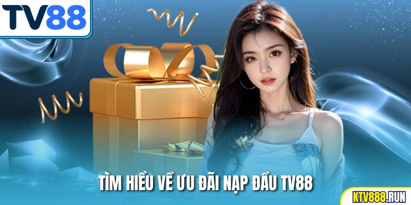 Tìm hiểu về ưu đãi nạp đầu TV88