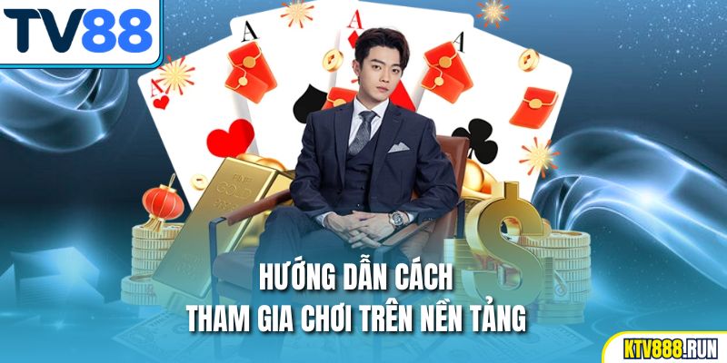 Hướng dẫn cách tham gia chơi trên nền tảng TV88