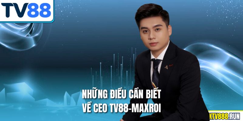 Những điều cần biết về Ceo TV88-Maxroi 